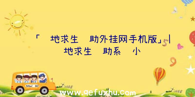 「绝地求生辅助外挂网手机版」|绝地求生辅助系统小说